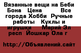 Вязанные вещи на Беби Бона › Цена ­ 500 - Все города Хобби. Ручные работы » Куклы и игрушки   . Марий Эл респ.,Йошкар-Ола г.